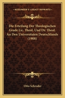 Die Erteilung Der Theologischen Grade Lic. Theol. Und Dr. Theol. An Den Universitaten Deutschlands (1908) 1145281605 Book Cover