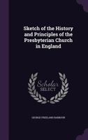 Sketch of the History and Principles of the Presbyterian Church in England 1018885323 Book Cover