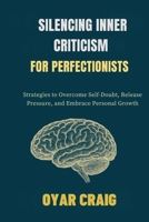 SILENCING INNER CRITICISM FOR PERFECTIONISTS: Strategies to Overcome Self-Doubt, Release Pressure, and Embrace Personal Growth B0FSMLHNV9 Book Cover