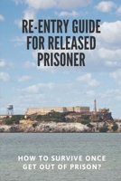 Re-entry Guide For Released Prisoner: How To Survive Once Get Out Of Prison?: How Life After Prison B096CTTMZ3 Book Cover