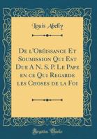 de l'Ob?issance Et Soumission Qui Est Due a N. S. P. Le Pape En Ce Qui Regarde Les Choses de la Foi (Classic Reprint) 1391717848 Book Cover