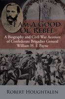 I Am a Good Ol' Rebel: A Biography and Civil War Account of Confederate Brigadier General William H. F. Payne 1504980549 Book Cover