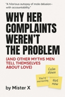 Why Her Complaints Weren't the Problem: (And Other Myths Men Tell Themselves about Love) (Emotional Misdirection Chronicles) B0FMQGGT6X Book Cover