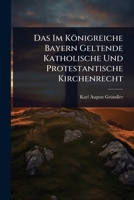 Das Im Königreiche Bayern Geltende Katholische Und Protestantische Kirchenrecht 1024487199 Book Cover