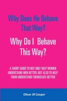 Why Does He Behave That Way? Why Do I Behave This Way?: A Short Guide to Not Only Help Women Understand Men Better, But Also to Help Them Understand Themselves Better 1530559960 Book Cover