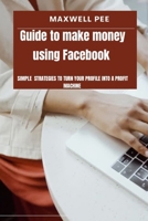Guide to make money using Facebook: Simple strategies to turn your profile into a profit machine B0FVKXBGZC Book Cover