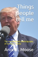 Things People Tell Me : The Unauthorized Autobiography of Donald J. Trump 1712694715 Book Cover