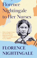 Florence Nightingale to Her Nurses: With a Chapter From 'Beneath the Banner, Being Narratives of Noble Lives and Brave Deeds' by F. J. Cross 152871623X Book Cover