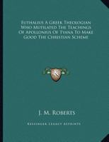 Euthalius A Greek Theologian Who Mutilated The Teachings Of Apollonius Of Tyana To Make Good The Christian Scheme 1163052728 Book Cover