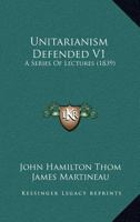 Unitarianism Defended V1: A Series Of Lectures 0548808287 Book Cover