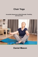 Chair Yoga: Accessible Sequences to Build Strength, Flexibility, and Inner Calm 180625333X Book Cover