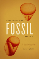 Rereading the Fossil Record: The Growth of Paleobiology as an Evolutionary Discipline 022627294X Book Cover
