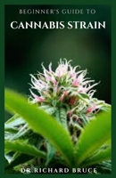 Beginner's Guide to Cannabis Strain: Everything You Need To Know About Cannabis Strains B08P1TSRW8 Book Cover