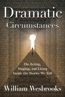 Dramatic Circumstances: On Acting, Singing, and Living Inside the Stories We Tell 1476823014 Book Cover