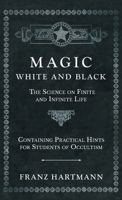 Magic, White and Black: The Science of Finite and Infinite Life Containing Practical Hints for Students of Occultism 1480250627 Book Cover