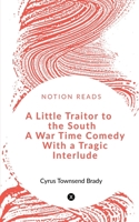 A Little Traitor to the South: A War Time Comedy with a Tragic Interlude 1515191605 Book Cover