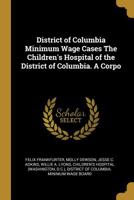 District of Columbia Minimum Wage Cases The Children's Hospital of the District of Columbia. A Corpo 1022171011 Book Cover