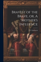 Bravest of the Brave, or, A Mother's Influence 102275209X Book Cover