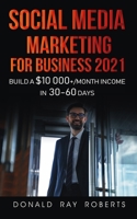 SOCIAL MEDIA MARKETING FOR BUSINESS : Build a $10 000+/Month Income in 30-60 Days: A Step by Step Guide for Beginners to Make Money Online B0948LLKZJ Book Cover