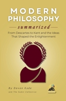 MODERN PHILOSOPHY Summarized: From Descartes to Kant and the Ideas That Shaped the Enlightenment (Philosophy Summit Collection) B0H6ZWSNQ7 Book Cover