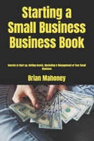 Starting a Small Business Business Book: Secrets to Start up, Getting Grants, Marketing & Management of Your Small Business 1539461645 Book Cover