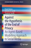 Against the Hypothesis of the End of Privacy: An Agent-Based Modelling Approach to Social Media 3319024558 Book Cover