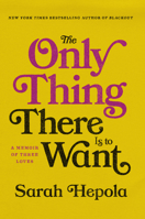The Only Thing There Is to Want: A Memoir of Three Loves 1984820338 Book Cover
