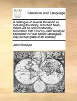 A catalogue of several thousand vs including the library, of Robert Nash, Which will be sold on Monday, December 19th 1752 By John Woodyer, ... Catalogues may be had gratis of Mr Dodsley, 1171476191 Book Cover