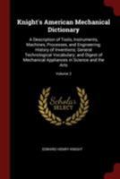 Knight's American Mechanical Dictionary: A Description of Tools, Instruments, Machines, Processes, and Engineering; History of Inventions; General ... Appliances in Science and the Arts; Volume 2 1016170548 Book Cover