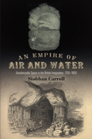 An Empire of Air and Water: Uncolonizable Space in the British Imagination, 1750-1850 0812246780 Book Cover