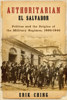 Authoritarian El Salvador: Politics and the Origins of the Military Regimes, 1880-1940 (ND Kellogg Inst Int'l Studies) 0268023751 Book Cover