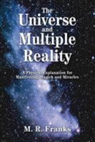 The Universe and Multiple Reality: A Physical Explanation for Manifesting, Magick and Miracles 0595294723 Book Cover