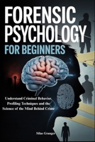 FORENSIC PSYCHOLOGY FOR BEGINNERS: Understand Criminal Behavior, Profiling Techniques and the Science of the Mind Behind Crime B0FGQBJ4D8 Book Cover