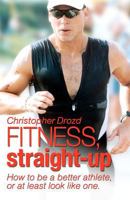 FITNESS, Straight-Up: How to be a better athlete, or at least look like one. 1929447000 Book Cover