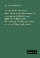Die Wappen der deutschen freiherrlichen und adeligen Familien: in genauer, vollständiger und allgemein verständlicher Beschreibung: mit geschichtlichen und urkundlichen Nachweisen 3563668019 Book Cover
