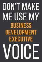 Don't Make Me Use My Business Development Executive Voice: Funny Gift Idea For Coworker, Boss & Friend Blank Lined Notebook 1651134863 Book Cover