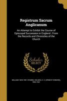 Registrum Sacrum Anglicanum: An Attempt to Exhibit the Course of Episcopal Succession in England ; From the Records and Chronicles of the Church 1164895230 Book Cover