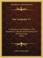 Our Antipodes V3: Or Residence And Rambles In The Australasian Colonies, With A Glimpse Of The Gold Fields 110414865X Book Cover