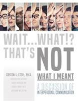 Wait... What!? That's Not What I Meant : A Discussion of Interpersonal Communication 1524938645 Book Cover