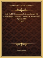 Atti Del II Congresso Internazionale Di Archeologia Cristiana, Tenuto In Roma Nell' Aprile 1900 (1902) 1160798893 Book Cover