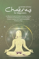 Chakras For Beginners: An Effective Guide to Chakras Healing, Clearing, and Balancing Techniques. Learn O Awaken Chakras, Improve Your Health and Radiate Positive Energy 1802215999 Book Cover