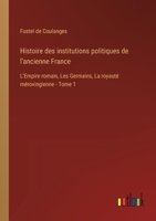 Histoire des institutions politiques de l'ancienne France: L'Empire romain, Les Germains, La royauté mérovingienne - Tome 1 3385025931 Book Cover