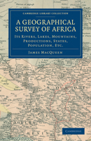 A Geographical Survey of Africa: Its Rivers, Lakes, Mountains, Productions, States, Populations, &c. with a Map of an Entirely New Construction, to ... the Slave Trade and the Improvement of Africa 1144721954 Book Cover