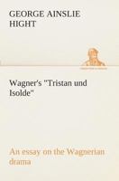 Wagner\'s "Tristan und Isolde": an essay on the Wagnerian drama 3849508935 Book Cover