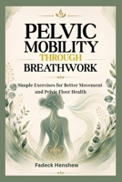 PELVIC MOBILITY THROUGH BREATHWORK: Simple Exercises for Better Movement and Pelvic Floor Health B0HBWDP5PV Book Cover