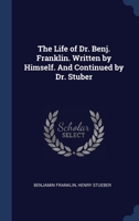 The Life of Dr. Benj. Franklin. Written by Himself. And Continued by Dr. Stuber 1340342200 Book Cover