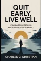 QUIT EARLY, LIVE WELL: Strategies for Retiring Decades Ahead of Schedule B0G2HB6ND8 Book Cover