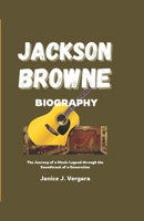 JACKSON BROWNE BIOGRAPHY: The Journey of a Music Legend through the Soundtrack of a Generation B0DX1PX2KN Book Cover