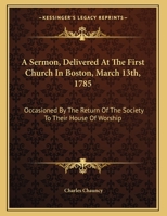 A Sermon, Delivered at the First Church in Boston, March 13th: Occasioned by the Return of the Society to Their House of Worship, After Long Absence, to Make Way for the Repairs That Were Necessary (C 1275842453 Book Cover