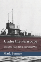 Under the Periscope: With the HMS I23 in the Great War [The Illustrated Edition] 1519048173 Book Cover